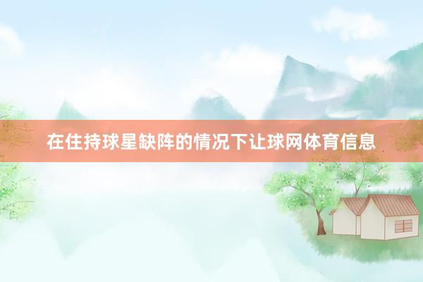 在住持球星缺阵的情况下让球网体育信息