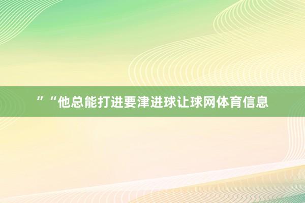 ”“他总能打进要津进球让球网体育信息