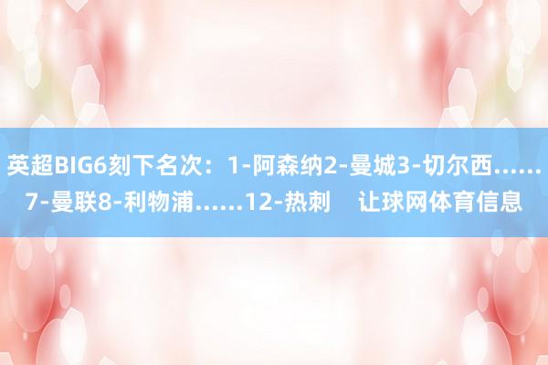 英超BIG6刻下名次：1-阿森纳2-曼城3-切尔西......7-曼联8-利物浦......12-热刺    让球网体育信息