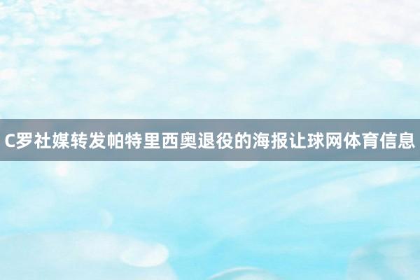 C罗社媒转发帕特里西奥退役的海报让球网体育信息