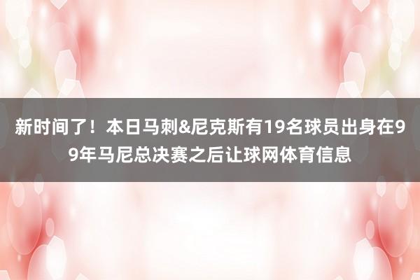 新时间了！本日马刺&尼克斯有19名球员出身在99年马尼总决赛之后让球网体育信息