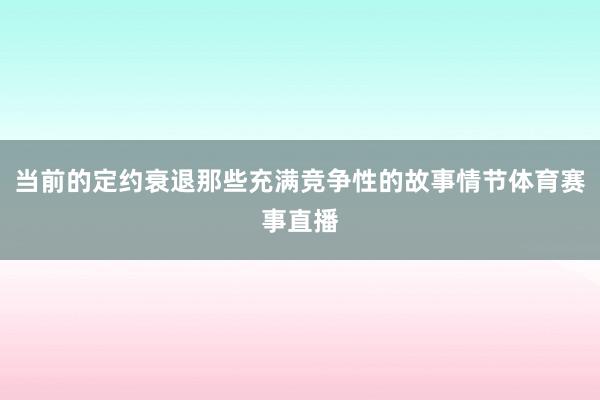 当前的定约衰退那些充满竞争性的故事情节体育赛事直播