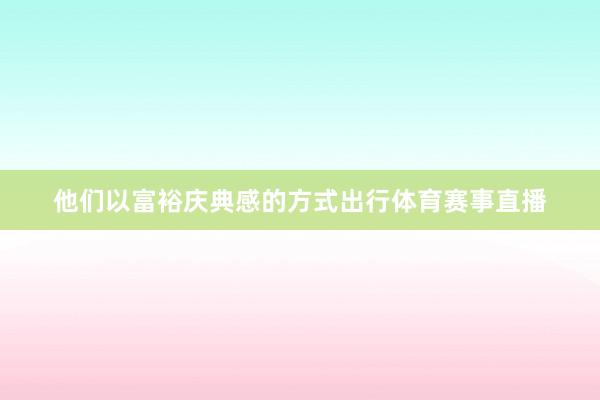 他们以富裕庆典感的方式出行体育赛事直播