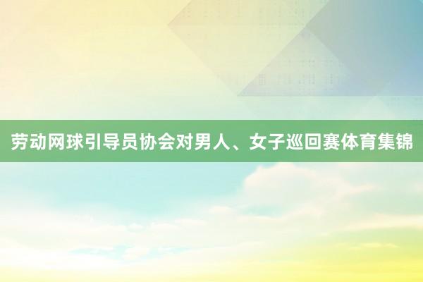 劳动网球引导员协会对男人、女子巡回赛体育集锦