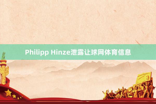 Philipp Hinze泄露让球网体育信息