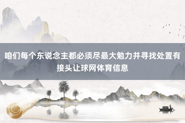 咱们每个东说念主都必须尽最大勉力并寻找处置有接头让球网体育信息