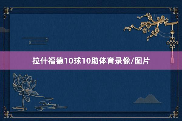 拉什福德10球10助体育录像/图片