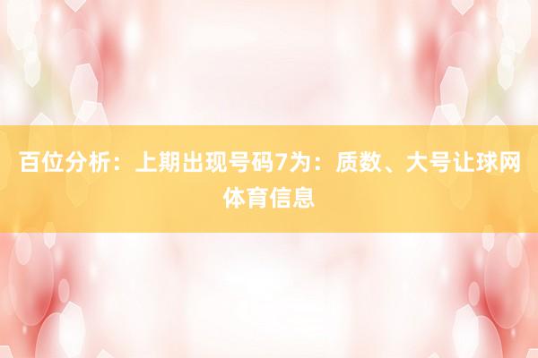 百位分析：上期出现号码7为：质数、大号让球网体育信息