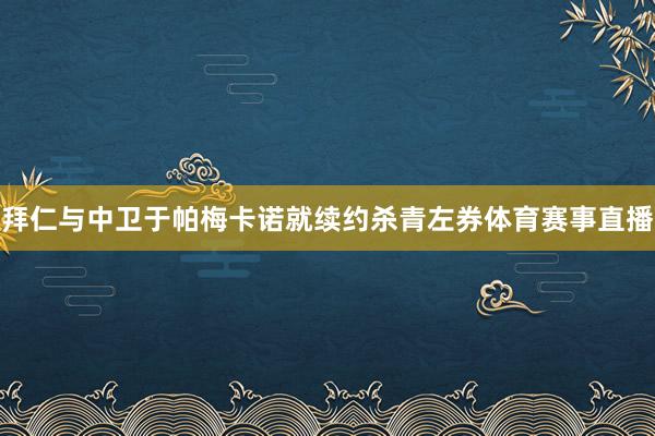 拜仁与中卫于帕梅卡诺就续约杀青左券体育赛事直播