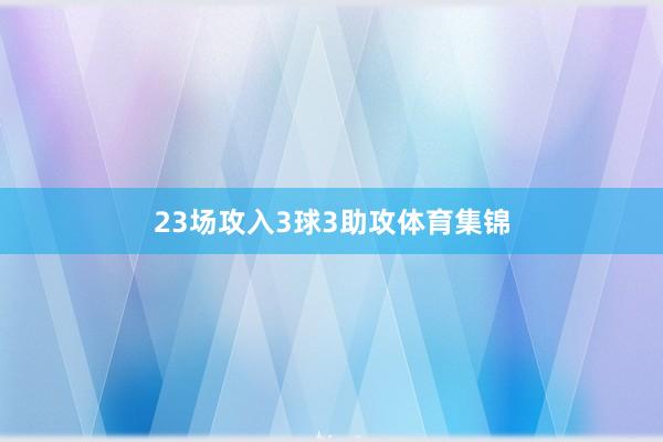 23场攻入3球3助攻体育集锦