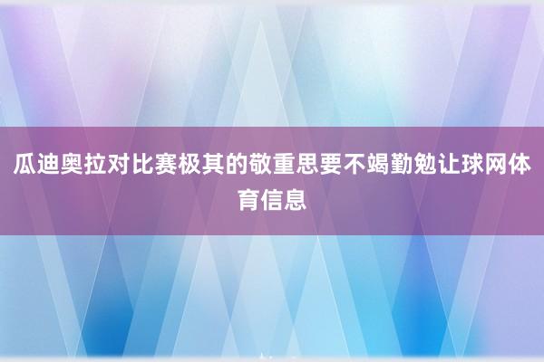 瓜迪奥拉对比赛极其的敬重思要不竭勤勉让球网体育信息