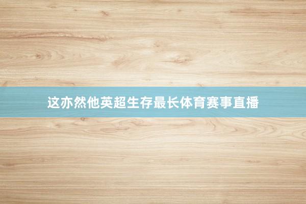 这亦然他英超生存最长体育赛事直播