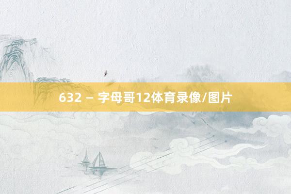 632 — 字母哥12体育录像/图片