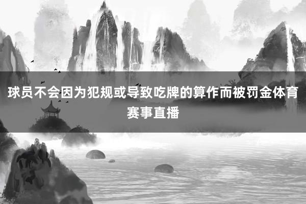 球员不会因为犯规或导致吃牌的算作而被罚金体育赛事直播
