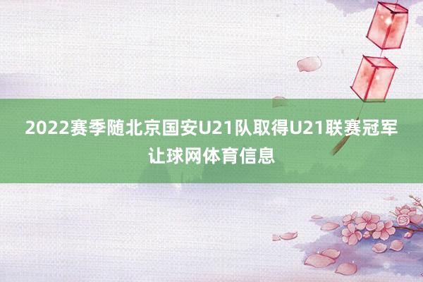 2022赛季随北京国安U21队取得U21联赛冠军让球网体育信息