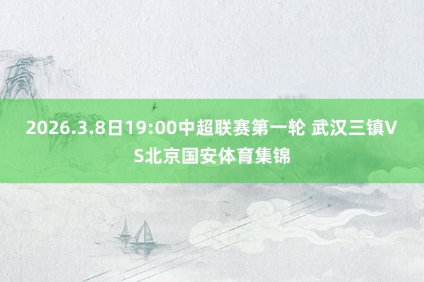 2026.3.8日19:00中超联赛第一轮 武汉三镇VS北京国安体育集锦