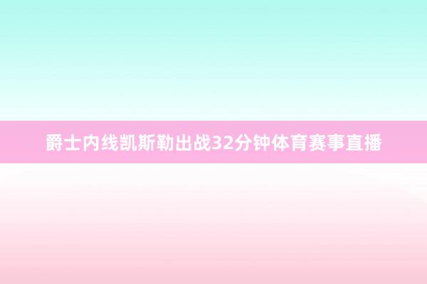 爵士内线凯斯勒出战32分钟体育赛事直播
