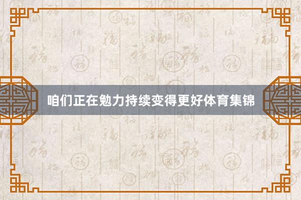 咱们正在勉力持续变得更好体育集锦
