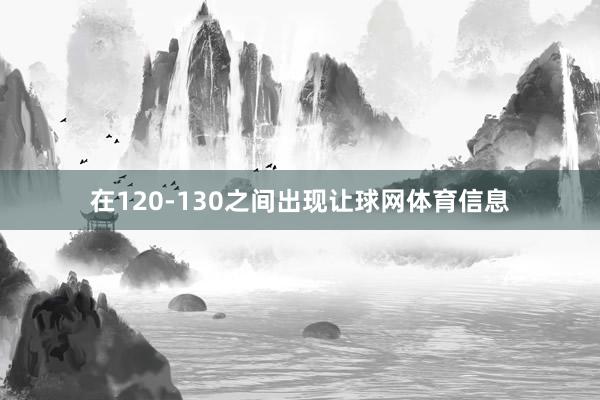 在120-130之间出现让球网体育信息